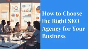 How to Choose the Right SEO Agency for Your Business